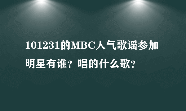 101231的MBC人气歌谣参加明星有谁？唱的什么歌？