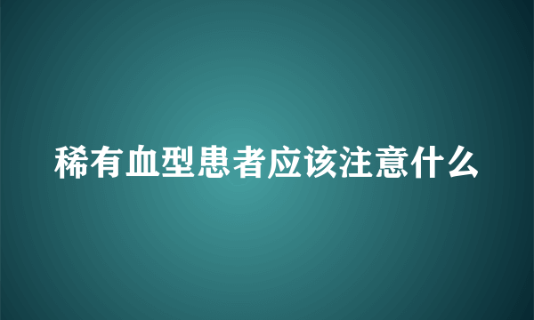 稀有血型患者应该注意什么