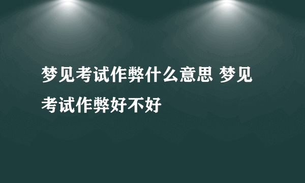 梦见考试作弊什么意思 梦见考试作弊好不好