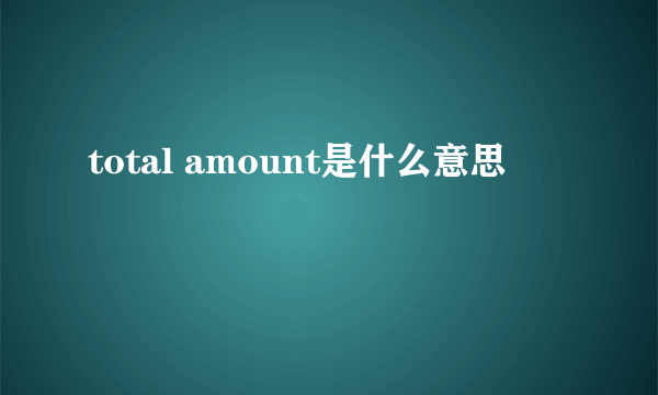 total amount是什么意思