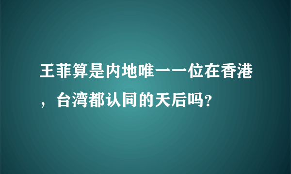 王菲算是内地唯一一位在香港，台湾都认同的天后吗？