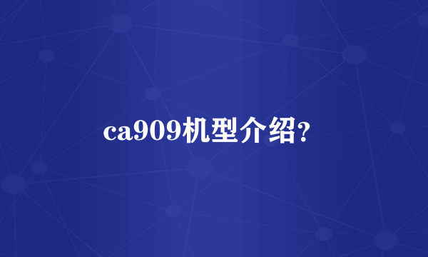 ca909机型介绍？