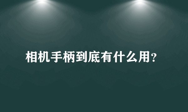 相机手柄到底有什么用？