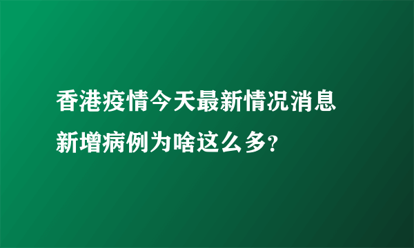 香港疫情今天最新情况消息 新增病例为啥这么多？