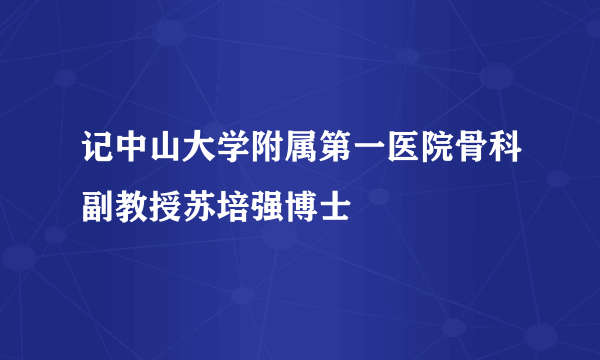 记中山大学附属第一医院骨科副教授苏培强博士