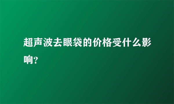 超声波去眼袋的价格受什么影响？