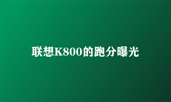 联想K800的跑分曝光