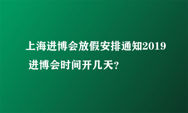 上海进博会放假安排通知2019 进博会时间开几天？