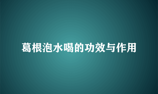 葛根泡水喝的功效与作用