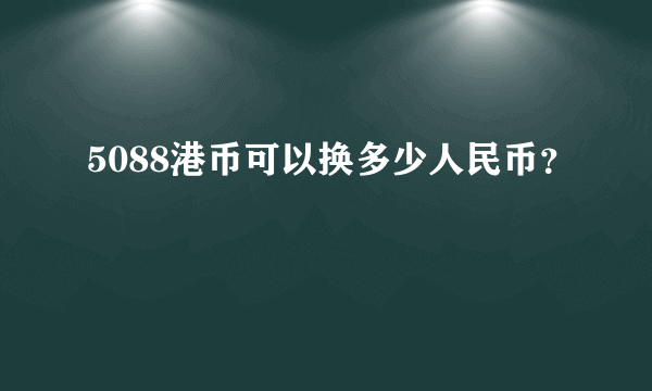 5088港币可以换多少人民币？