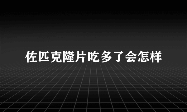 佐匹克隆片吃多了会怎样