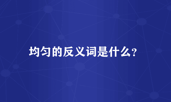 均匀的反义词是什么？