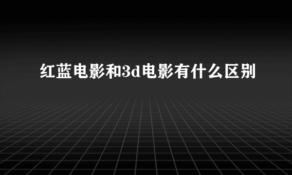 红蓝电影和3d电影有什么区别