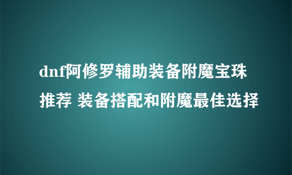 dnf阿修罗辅助装备附魔宝珠推荐 装备搭配和附魔最佳选择