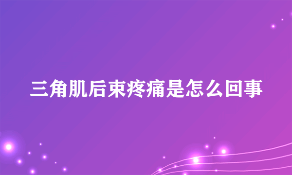 三角肌后束疼痛是怎么回事