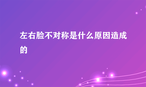 左右脸不对称是什么原因造成的