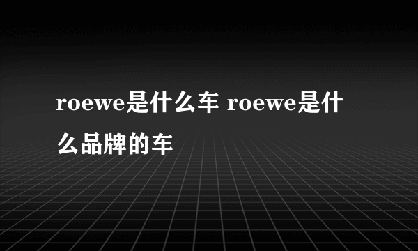 roewe是什么车 roewe是什么品牌的车