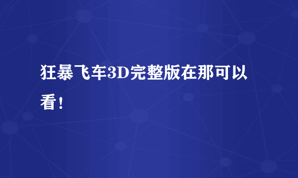 狂暴飞车3D完整版在那可以看！