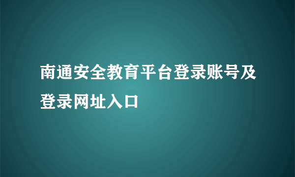 南通安全教育平台登录账号及登录网址入口