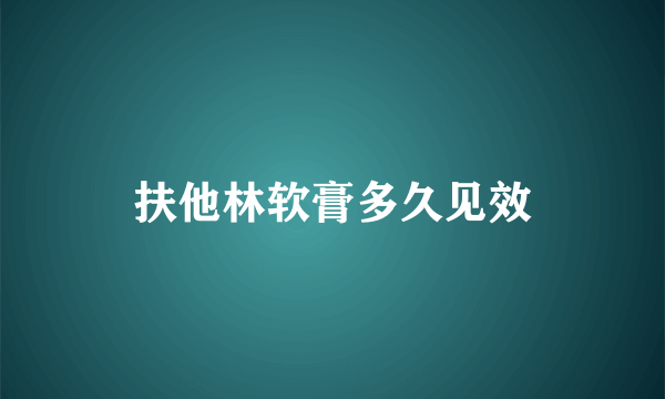 扶他林软膏多久见效