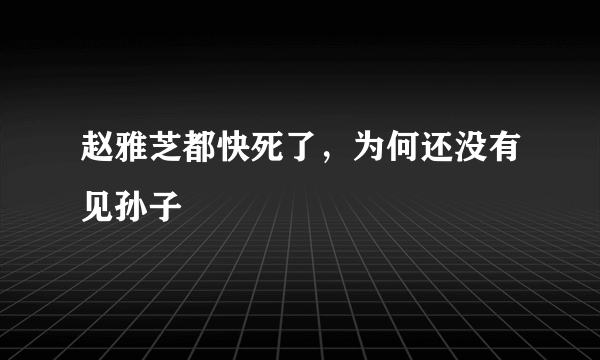 赵雅芝都快死了，为何还没有见孙子