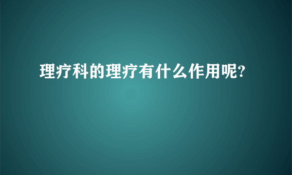 理疗科的理疗有什么作用呢?