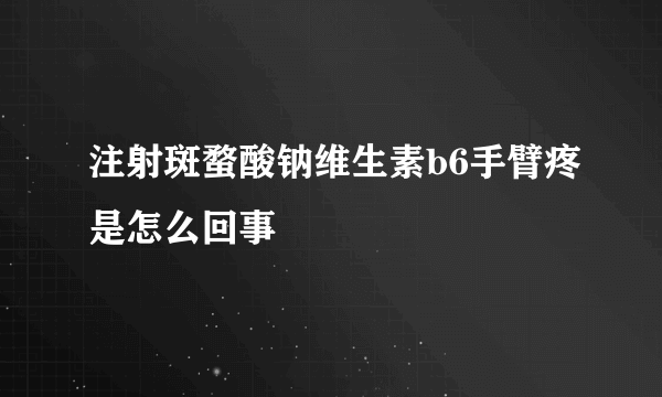 注射斑蝥酸钠维生素b6手臂疼是怎么回事