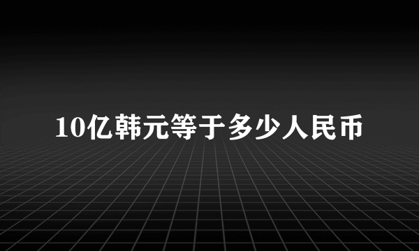 10亿韩元等于多少人民币