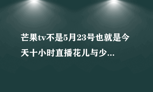 芒果tv不是5月23号也就是今天十小时直播花儿与少年吗?怎么没有呢?