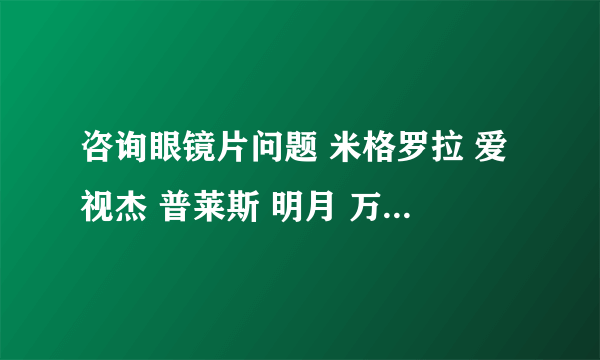 咨询眼镜片问题 米格罗拉 爱视杰 普莱斯 明月 万新 豪雅 哪个牌子好啊