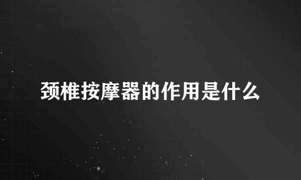 颈椎按摩器的作用是什么