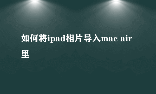 如何将ipad相片导入mac air里