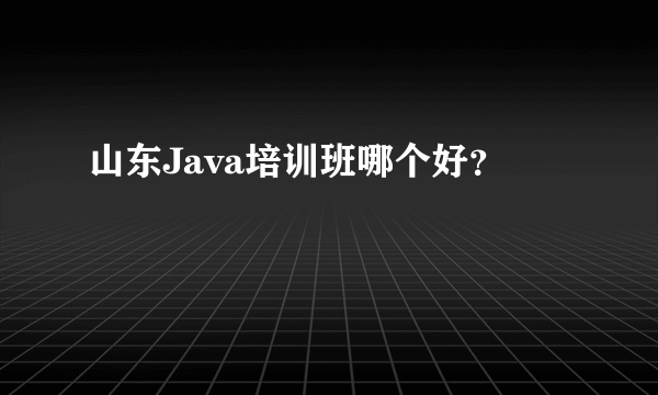 山东Java培训班哪个好？