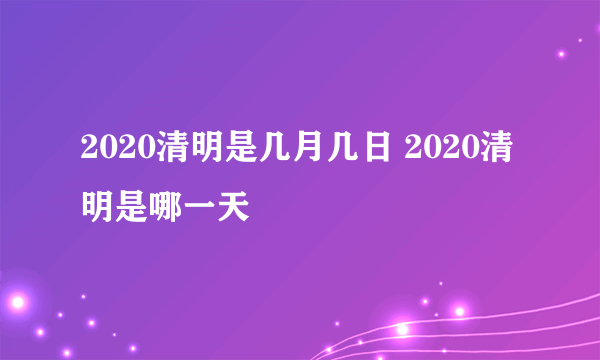 2020清明是几月几日 2020清明是哪一天