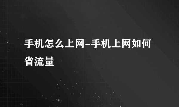 手机怎么上网-手机上网如何省流量