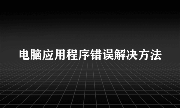 电脑应用程序错误解决方法