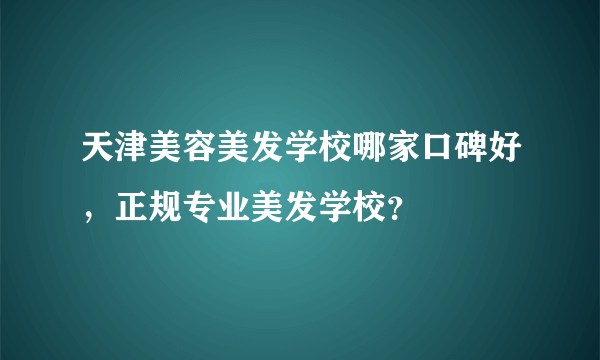 天津美容美发学校哪家口碑好，正规专业美发学校？