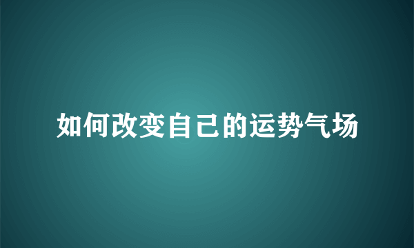 如何改变自己的运势气场