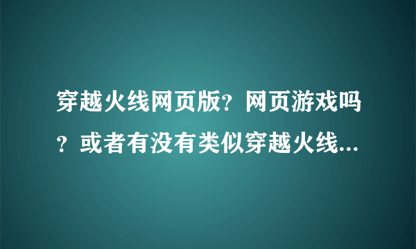 穿越火线网页版？网页游戏吗？或者有没有类似穿越火线的网页游戏？