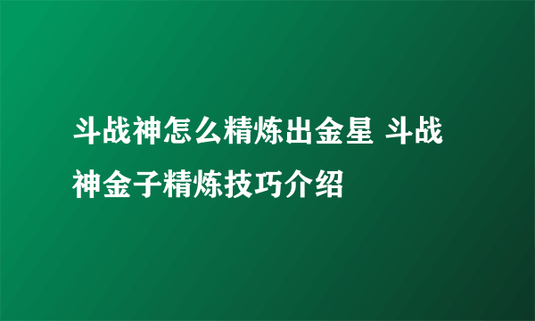 斗战神怎么精炼出金星 斗战神金子精炼技巧介绍