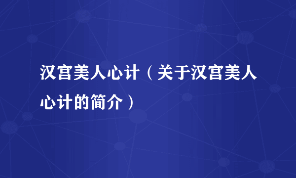 汉宫美人心计（关于汉宫美人心计的简介）