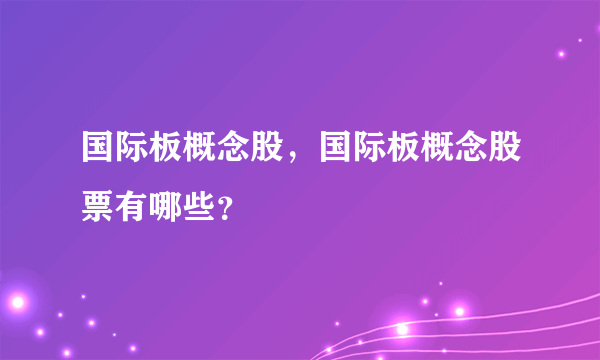 国际板概念股，国际板概念股票有哪些？