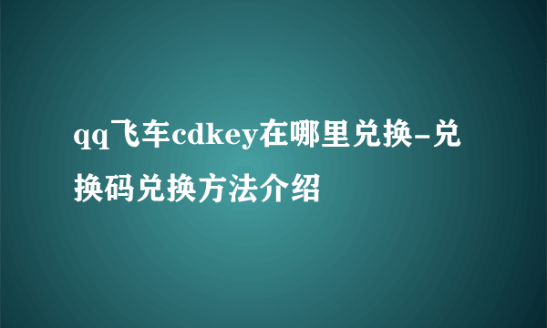 qq飞车cdkey在哪里兑换-兑换码兑换方法介绍