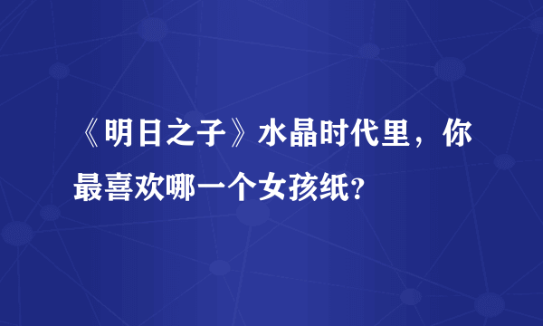 《明日之子》水晶时代里，你最喜欢哪一个女孩纸？