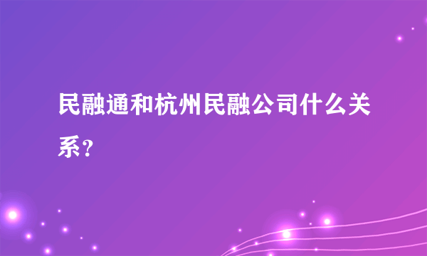 民融通和杭州民融公司什么关系？