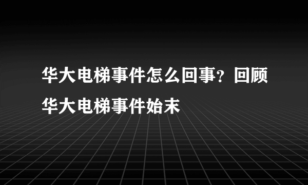 华大电梯事件怎么回事？回顾华大电梯事件始末