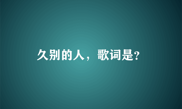 久别的人，歌词是？