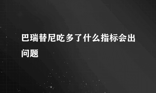 巴瑞替尼吃多了什么指标会出问题