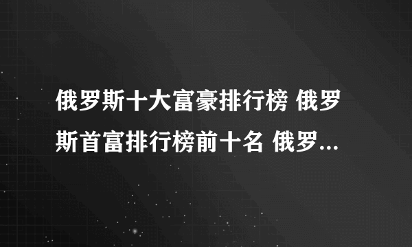 俄罗斯十大富豪排行榜 俄罗斯首富排行榜前十名 俄罗斯最有钱的人是谁