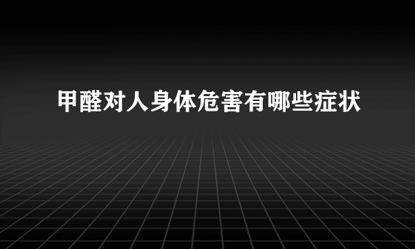 甲醛对人身体危害有哪些症状